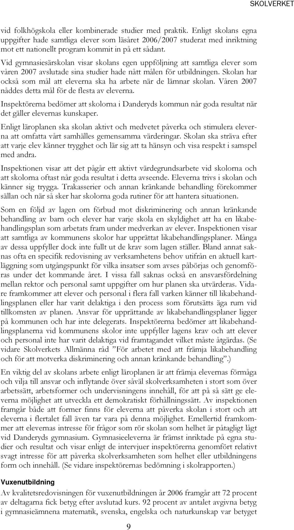 Vid gymnasiesärskolan visar skolans egen uppföljning att samtliga elever som våren 2007 avslutade sina studier hade nått målen för utbildningen.
