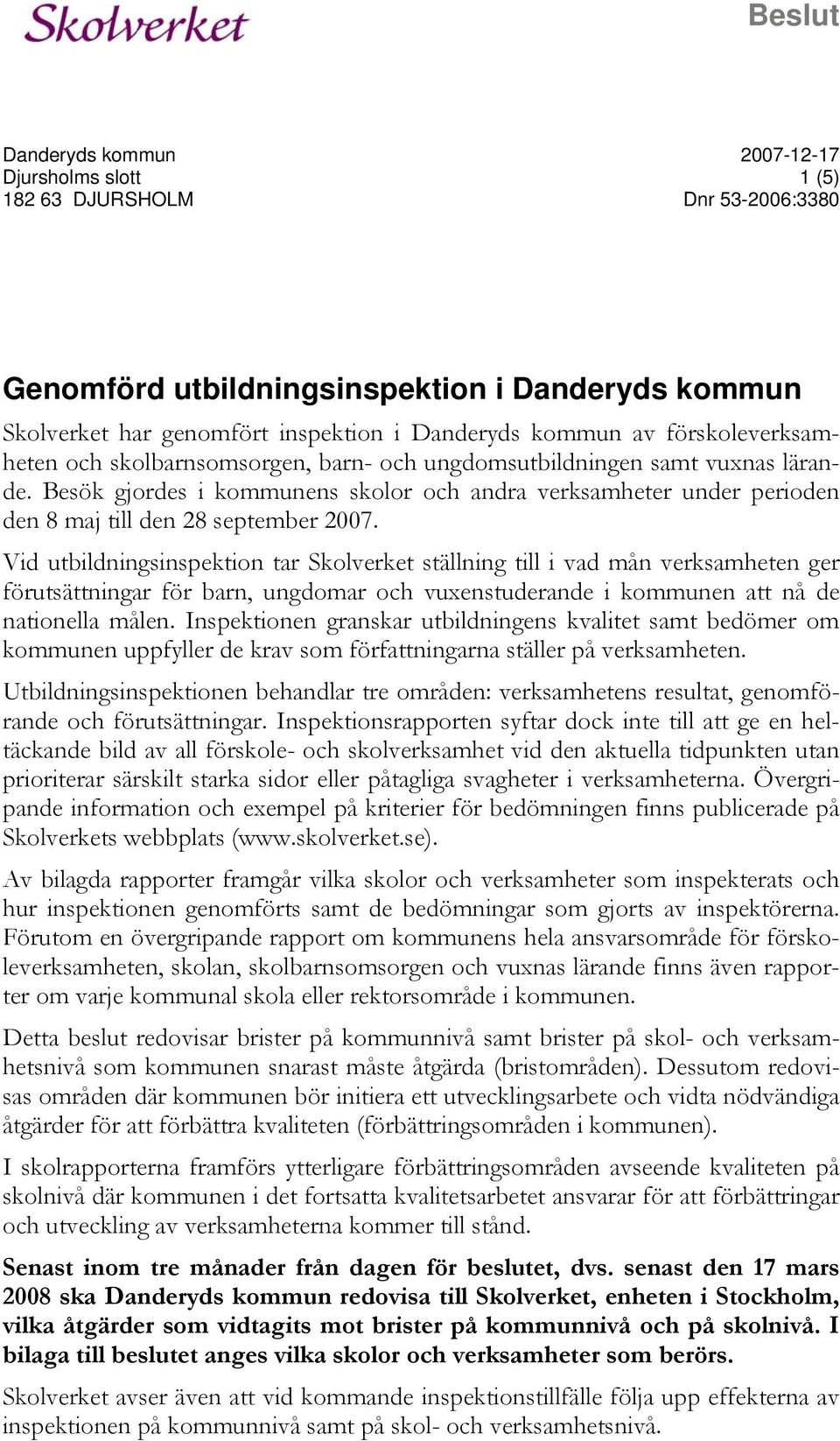 Besök gjordes i kommunens skolor och andra verksamheter under perioden den 8 maj till den 28 september 2007.