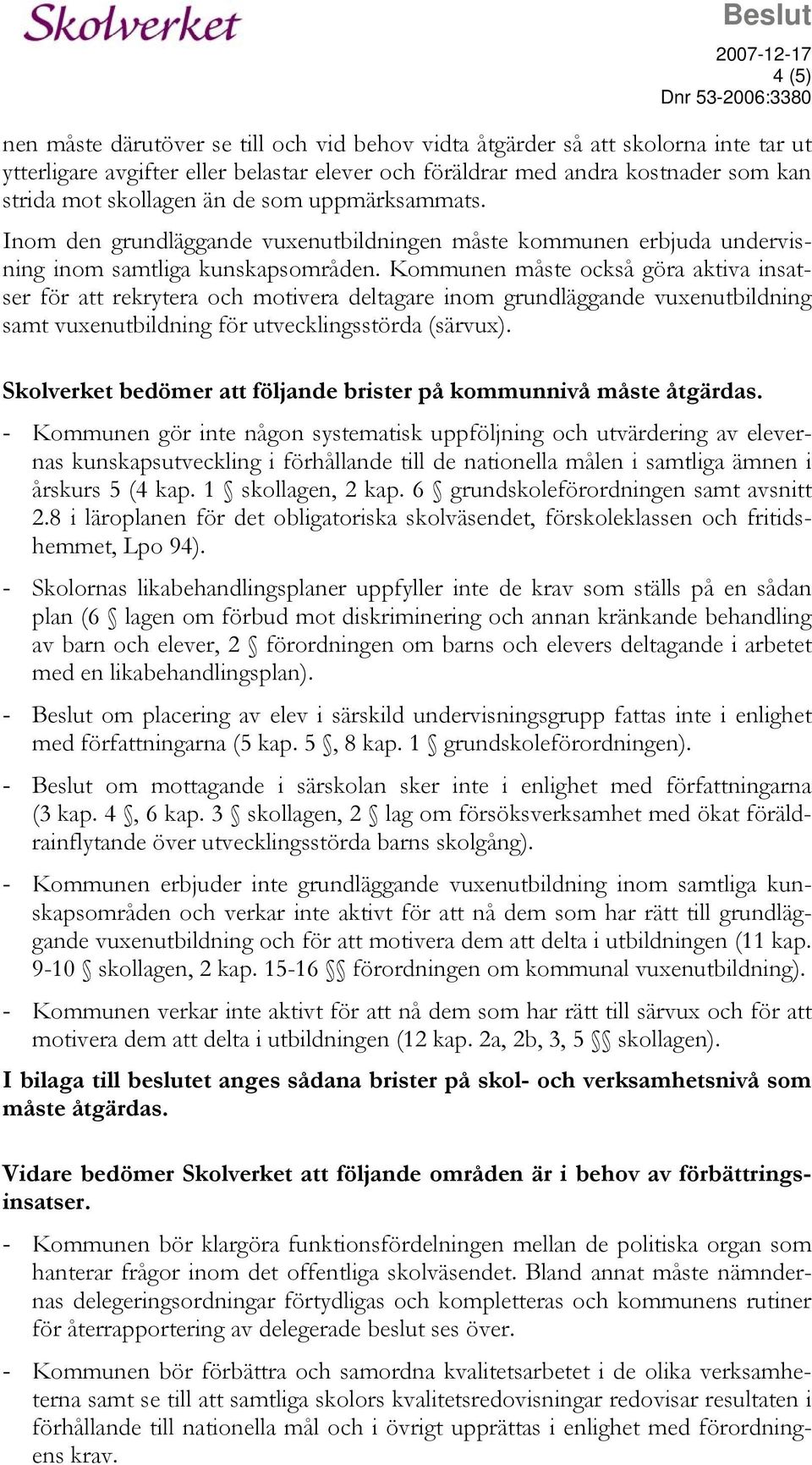Kommunen måste också göra aktiva insatser för att rekrytera och motivera deltagare inom grundläggande vuxenutbildning samt vuxenutbildning för utvecklingsstörda (särvux).