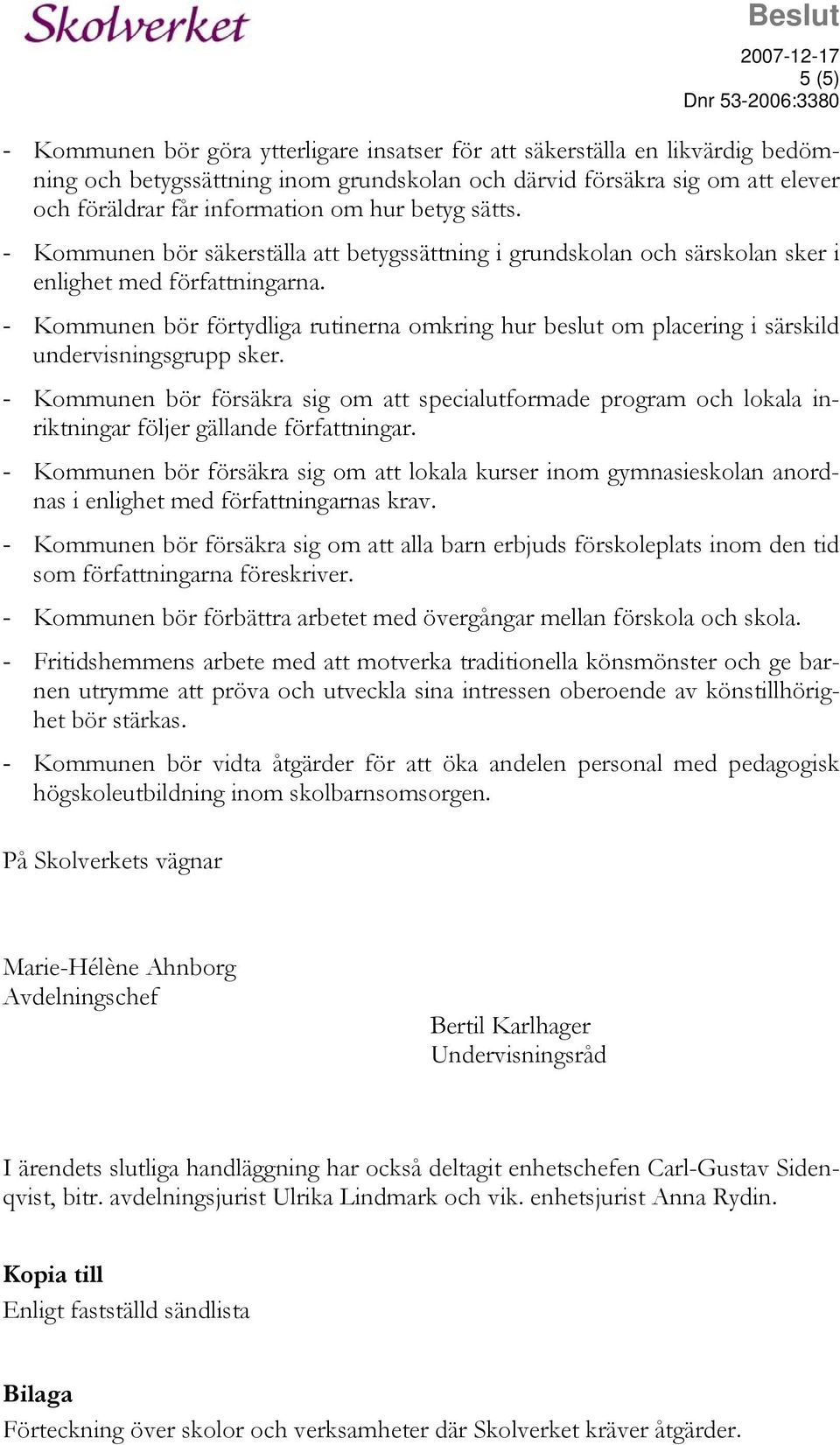 - Kommunen bör förtydliga rutinerna omkring hur beslut om placering i särskild undervisningsgrupp sker.
