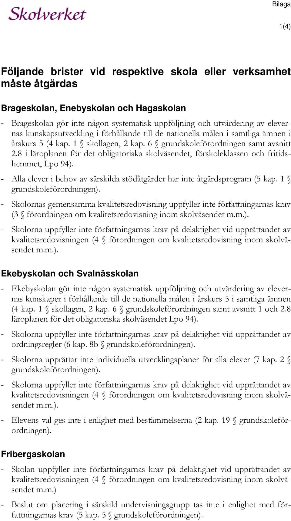 8 i läroplanen för det obligatoriska skolväsendet, förskoleklassen och fritidshemmet, Lpo 94). - Alla elever i behov av särskilda stödåtgärder har inte åtgärdsprogram (5 kap.