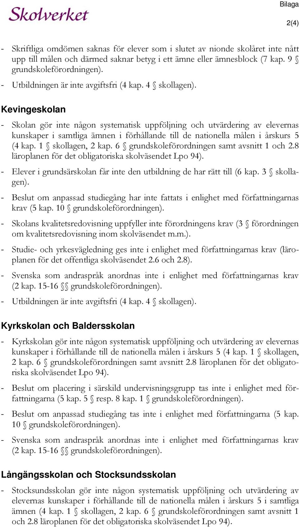 Kevingeskolan - Skolan gör inte någon systematisk uppföljning och utvärdering av elevernas kunskaper i samtliga ämnen i förhållande till de nationella målen i årskurs 5 (4 kap. 1 skollagen, 2 kap.