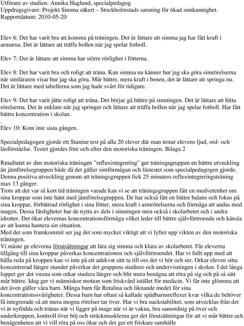 Mår bättre, mera kraft i benen, det är lättare att springa nu. Det är lättare med tabellerna som jag hade svårt för tidigare. 9: Det har varit jätte roligt att träna.