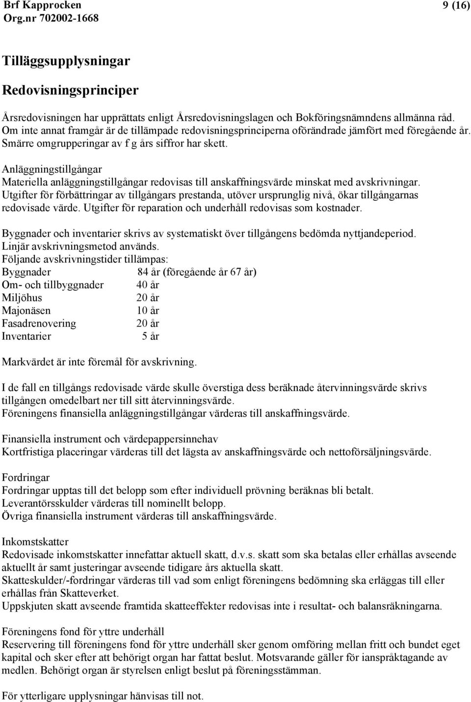 Anläggningstillgångar Materiella anläggningstillgångar redovisas till anskaffningsvärde minskat med avskrivningar.