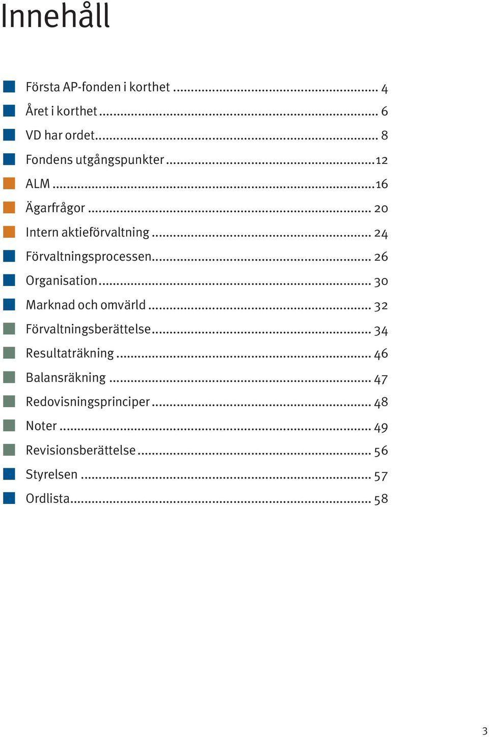 .. 30 Marknad och omvärld... 32 Förvaltningsberättelse... 34 Resultaträkning... 46 Balansräkning.