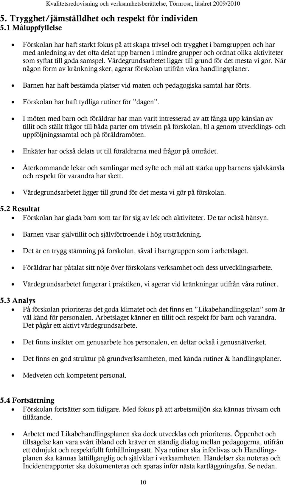 syftat till goda samspel. Värdegrundsarbetet ligger till grund för det mesta vi gör. När någon form av kränkning sker, agerar förskolan utifrån våra handlingsplaner.