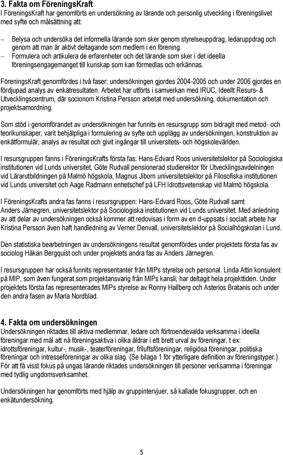 Formulera och artikulera de erfarenheter och det lärande som sker i det ideella föreningsengagemanget till kunskap som kan förmedlas och erkännas.