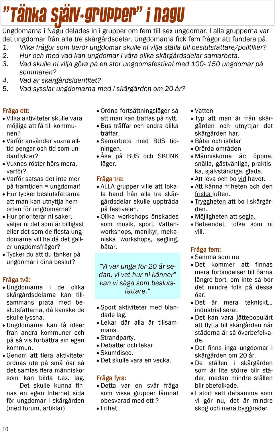 Vad skulle ni vilja göra på en stor ungdomsfestival med 100-150 ungdomar på sommaren? 4. Vad är skärgårdsidentitet? 5. Vad sysslar ungdomarna med i skärgården om 20 år?