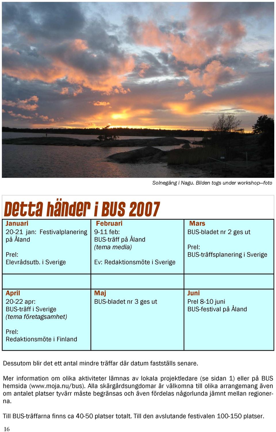 företagsamhet) Prel: Redaktionsmöte i Finland Maj BUS-bladet nr 3 ges ut Juni Prel 8-10 juni BUS-festival på Åland Dessutom blir det ett antal mindre träffar där datum fastställs senare.