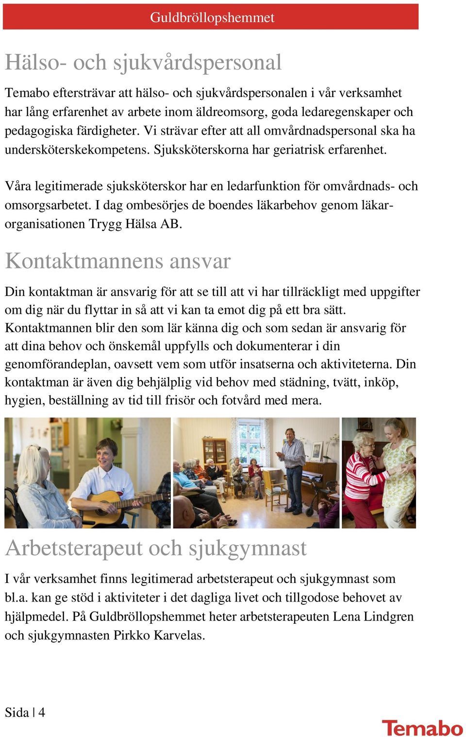 Våra legitimerade sjuksköterskor har en ledarfunktion för omvårdnads- och omsorgsarbetet. I dag ombesörjes de boendes läkarbehov genom läkarorganisationen Trygg Hälsa AB.