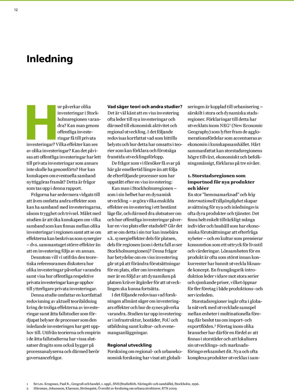 Detta är frågor som tas upp i denna rapport. Frågorna har sedermera vidgats till att även omfatta andra effekter som kan ha samband med investeringarna, såsom trygghet och trivsel.