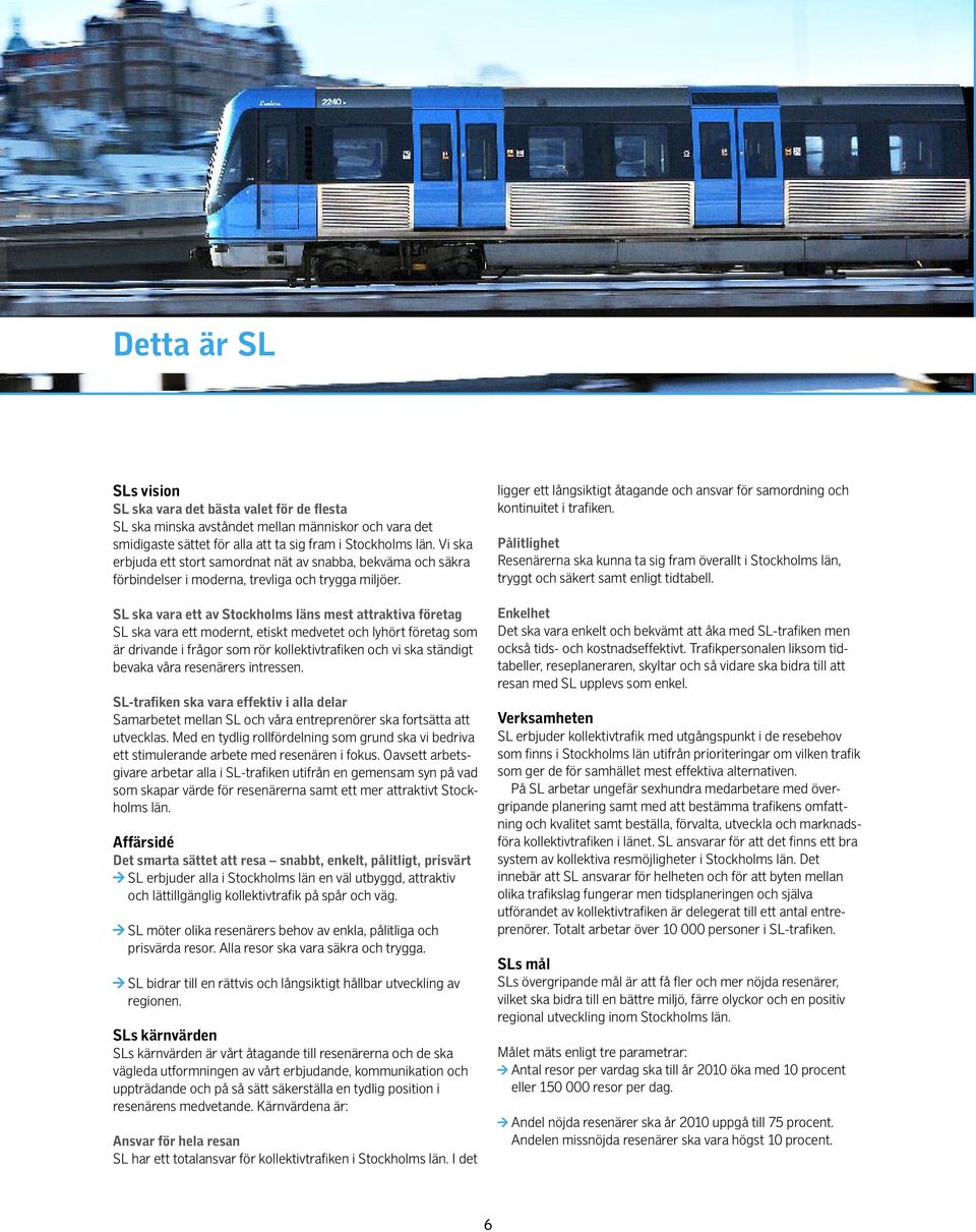 SL ska vara ett av Stockholms läns mest attraktiva företag SL ska vara ett modernt, etiskt medvetet och lyhört företag som är drivande i frågor som rör kollektivtrafiken och vi ska ständigt bevaka