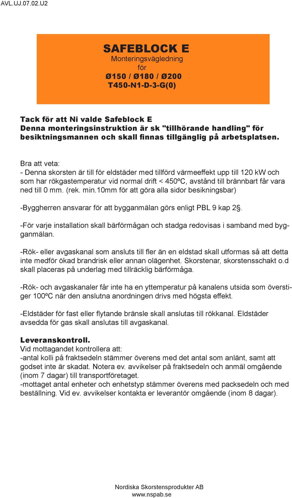 Bra att veta: - Denna skorsten är till för eldstäder med tillförd värmeeffekt upp till 120 kw och som har rökgastemperatur vid normal drift < 450ºC, avstånd till brännbart får vara ned till 0 mm.