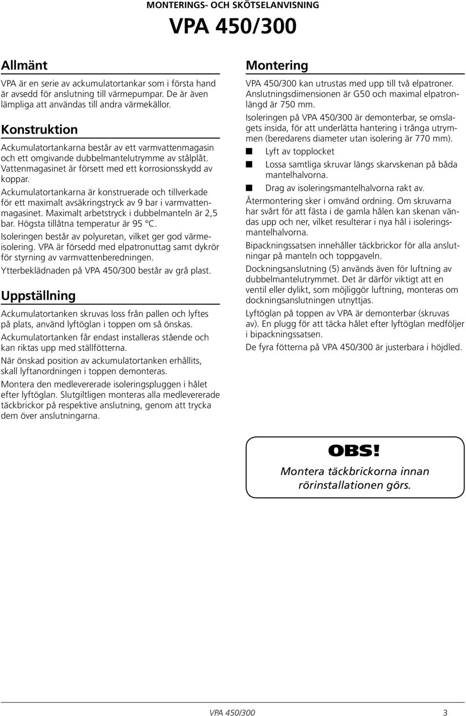 Ackumulatortankarna är konstruerade och tillverkade för ett maximalt avsäkringstryck av 9 bar i varmvattenmagasinet. Maximalt arbetstryck i dubbelmanteln är 2,5 bar.