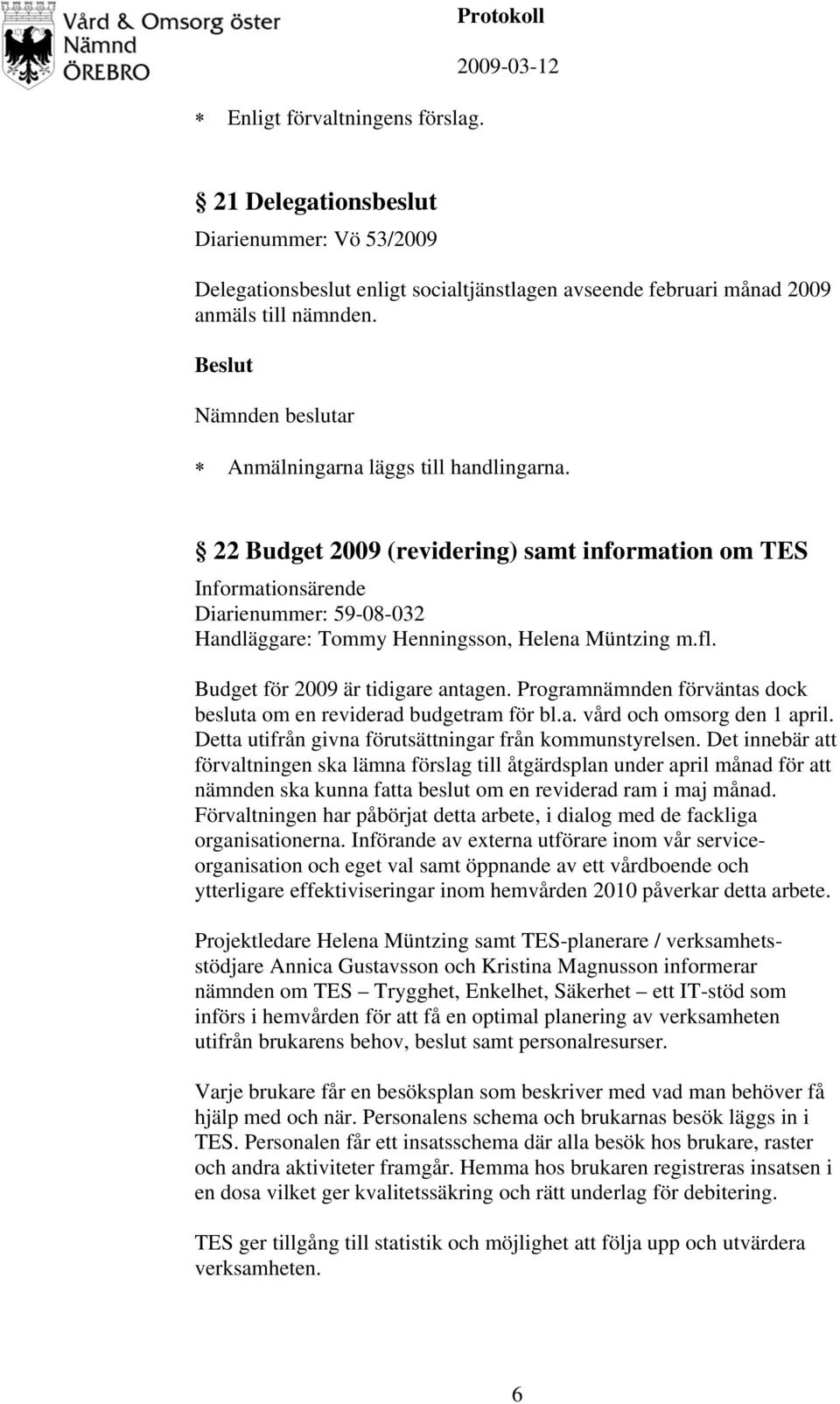 Budget för 2009 är tidigare antagen. Programnämnden förväntas dock besluta om en reviderad budgetram för bl.a. vård och omsorg den 1 april. Detta utifrån givna förutsättningar från kommunstyrelsen.