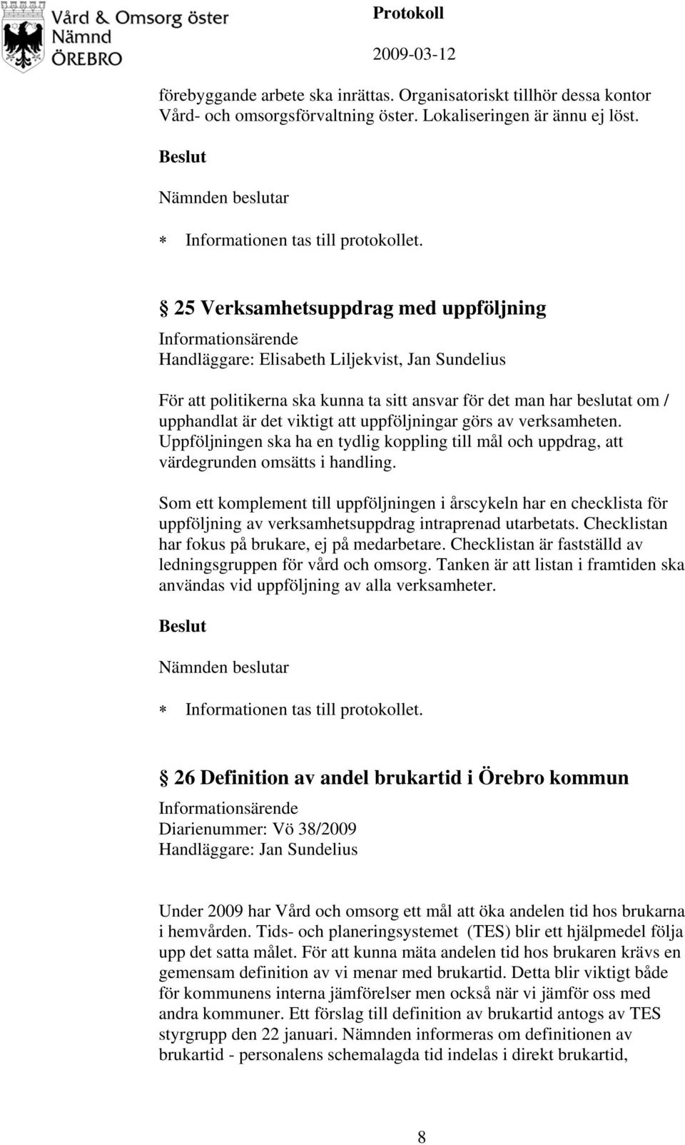 uppföljningar görs av verksamheten. Uppföljningen ska ha en tydlig koppling till mål och uppdrag, att värdegrunden omsätts i handling.