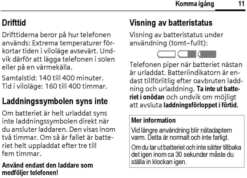 Den visas inom två timmar. Om så är fallet är batteriet helt uppladdat efter tre till fem timmar. Använd endast den laddare som medföljer telefonen!