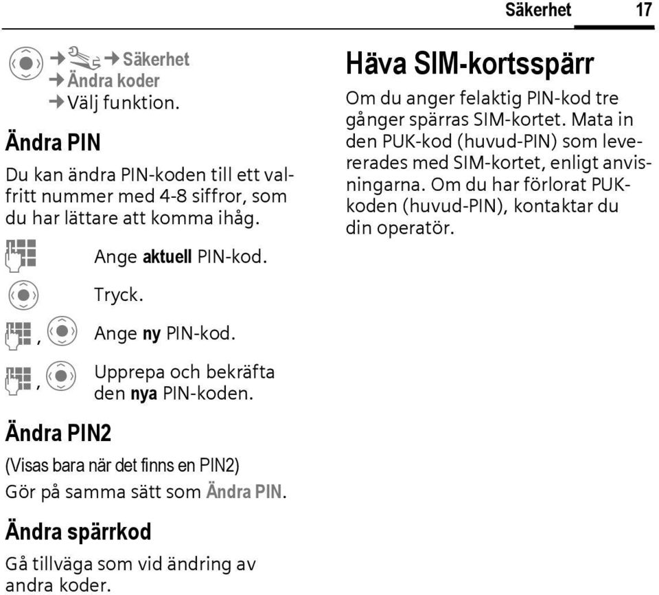 J,C Ange ny PN-kod. J,C Ändra PN2 Upprepa och bekräfta den nya PN-koden. (Visas bara när det finns en PN2) Gör på samma sätt som Ändra PN.