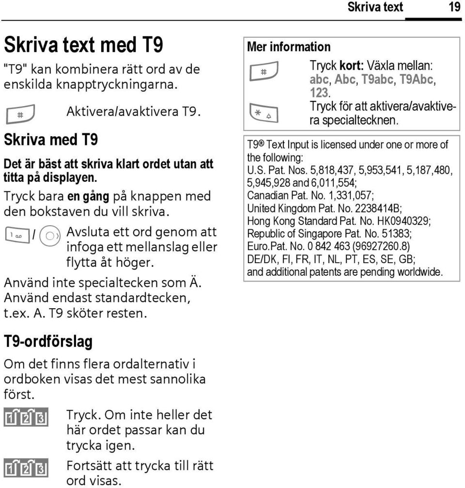 Använd endast standardtecken, t.ex. A. T9 sköter resten. T9-ordförslag Om det finns flera ordalternativ i ordboken visas det mest sannolika först. ^ Tryck.