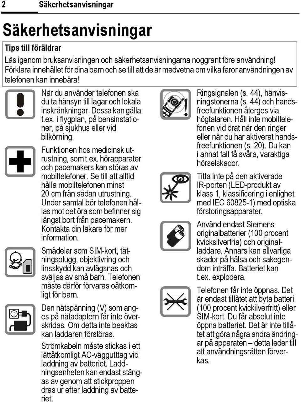 Dessa kan gälla t.ex. i flygplan, på bensinstationer, på sjukhus eller vid bilkörning. Funktionen hos medicinsk utrustning, som t.ex. hörapparater och pacemakers kan störas av mobiltelefoner.