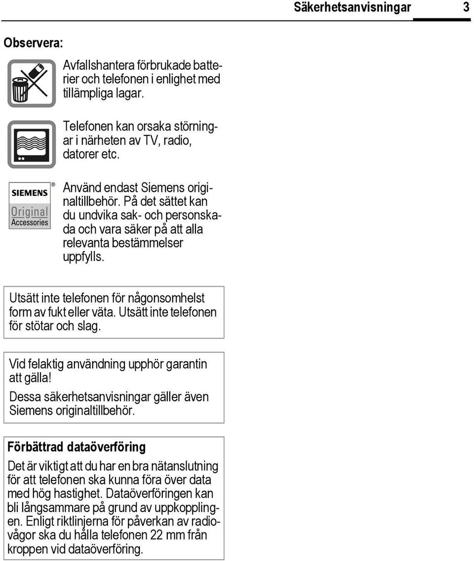 Utsätt inte telefonen för någonsomhelst form av fukt eller väta. Utsätt inte telefonen för stötar och slag. Vid felaktig användning upphör garantin att gälla!