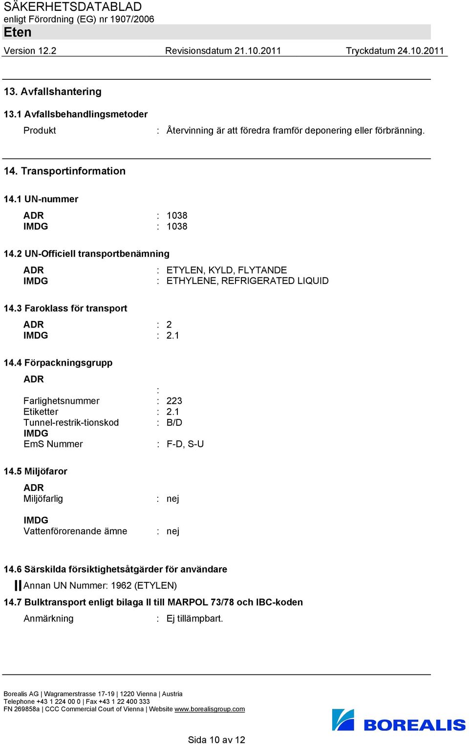 3 Faroklass för transport ADR : 2 IMDG : 2.1 14.4 Förpackningsgrupp ADR : Farlighetsnummer : 223 Etiketter : 2.1 Tunnel-restrik-tionskod : B/D IMDG EmS Nummer : F-D, S-U 14.