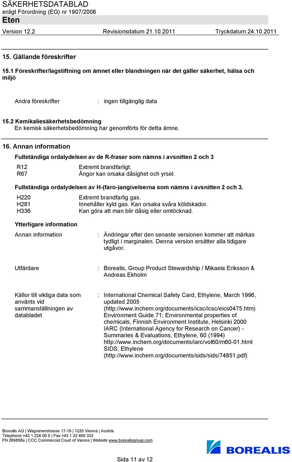 Annan information Fullständiga ordalydelsen av de R-fraser som nämns i avsnitten 2 och 3 R12 Extremt brandfarligt. R67 Ångor kan orsaka dåsighet och yrsel.