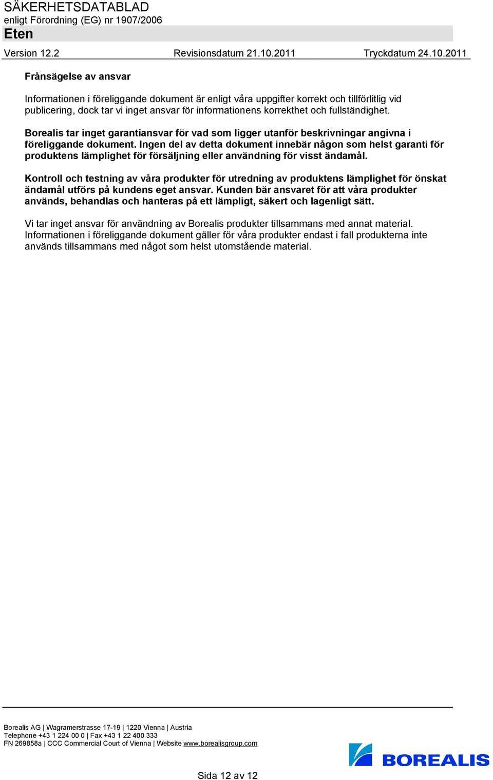 Ingen del av detta dokument innebär någon som helst garanti för produktens lämplighet för försäljning eller användning för visst ändamål.