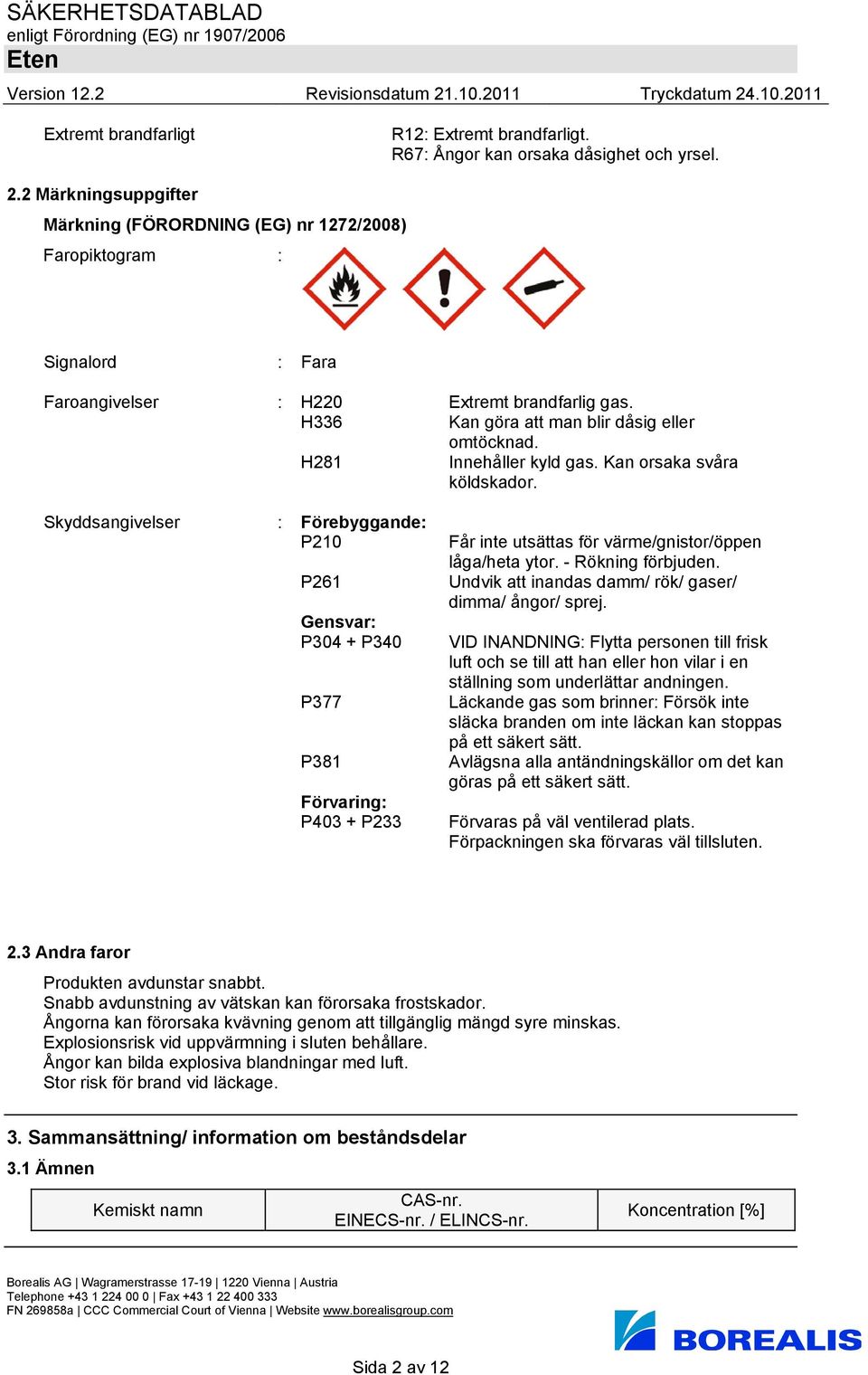 H281 Innehåller kyld gas. Kan orsaka svåra köldskador.