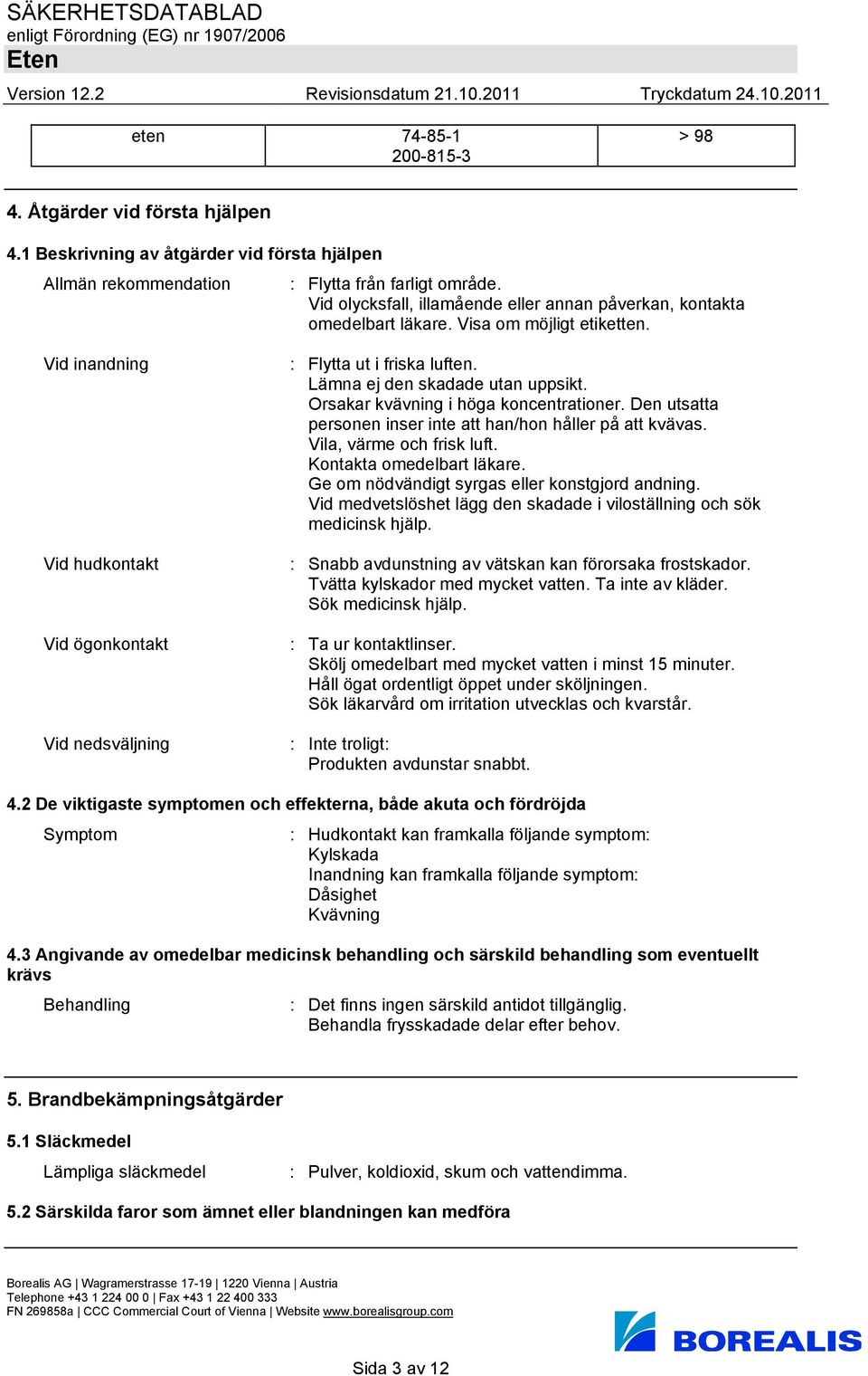 Lämna ej den skadade utan uppsikt. Orsakar kvävning i höga koncentrationer. Den utsatta personen inser inte att han/hon håller på att kvävas. Vila, värme och frisk luft. Kontakta omedelbart läkare.