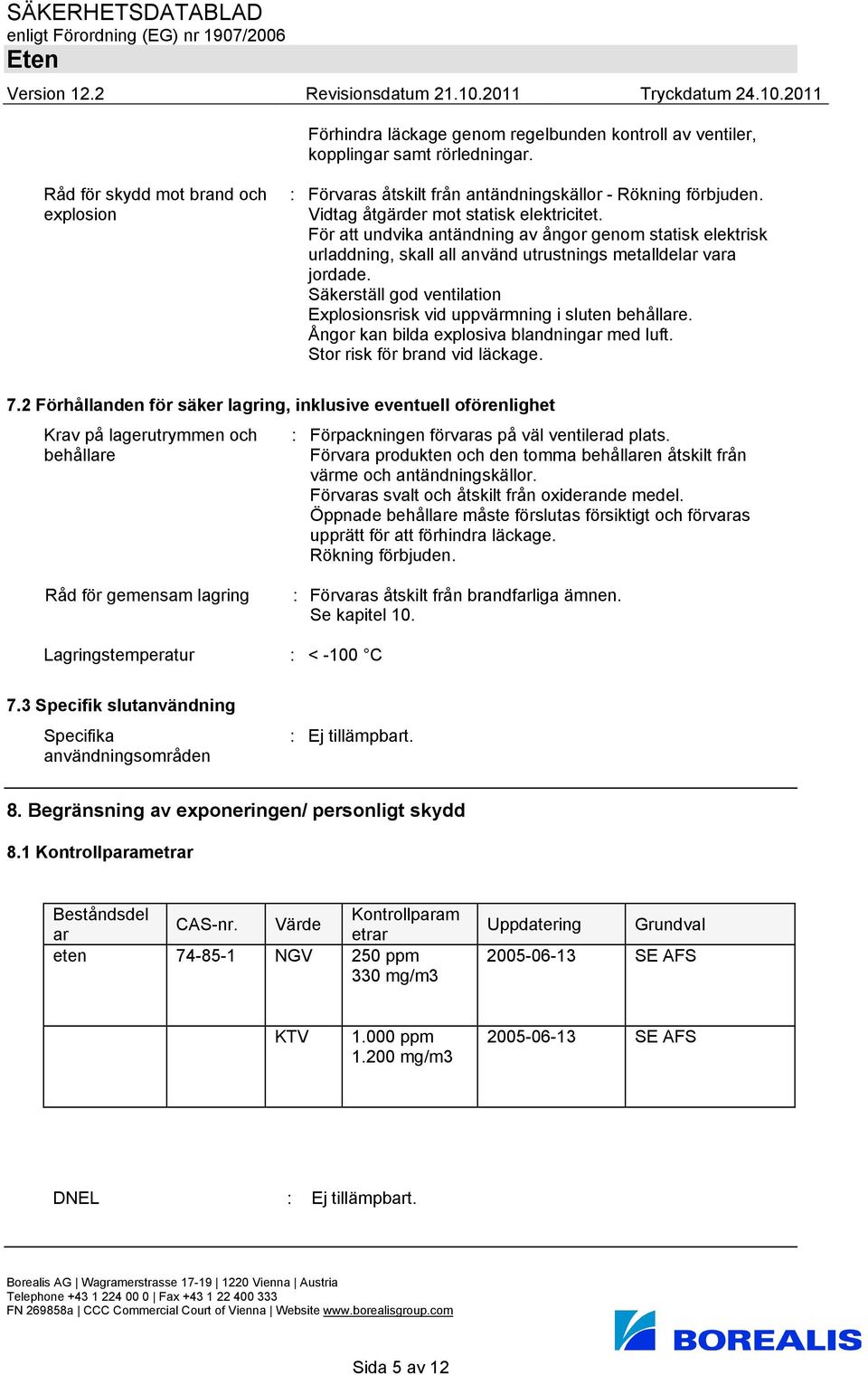 Säkerställ god ventilation Explosionsrisk vid uppvärmning i sluten behållare. Ångor kan bilda explosiva blandningar med luft. Stor risk för brand vid läckage. 7.