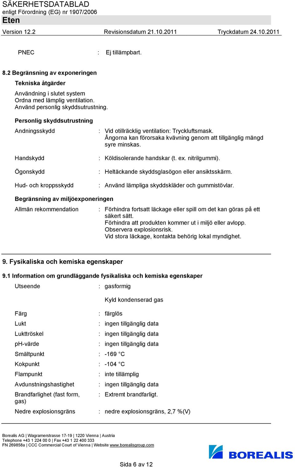 Ångorna kan förorsaka kvävning genom att tillgänglig mängd syre minskas. : Köldisolerande handskar (t. ex. nitrilgummi). : Heltäckande skyddsglasögon eller ansiktsskärm.
