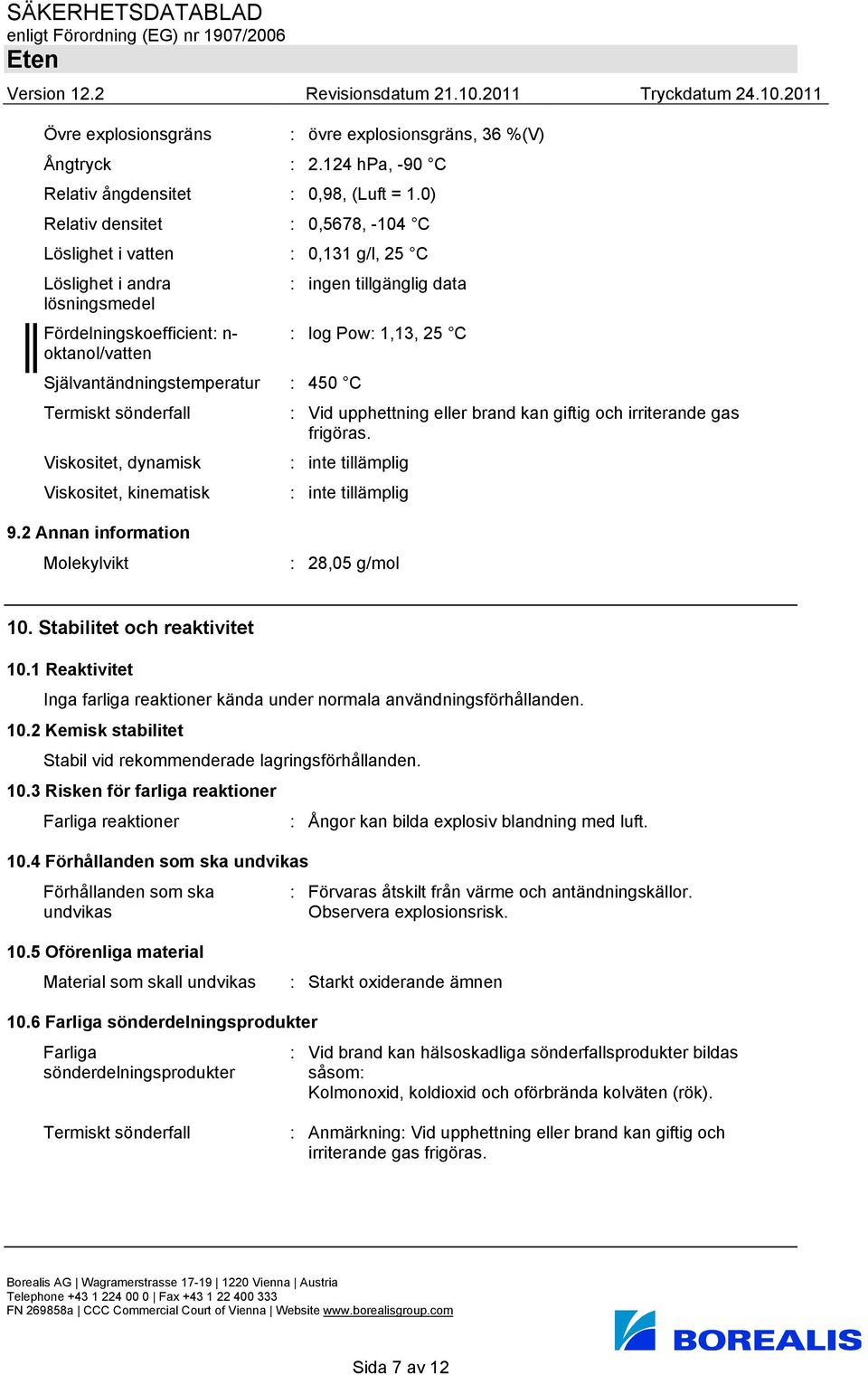 450 C Termiskt sönderfall : Vid upphettning eller brand kan giftig och irriterande gas frigöras. Viskositet, dynamisk : inte tillämplig Viskositet, kinematisk : inte tillämplig 9.