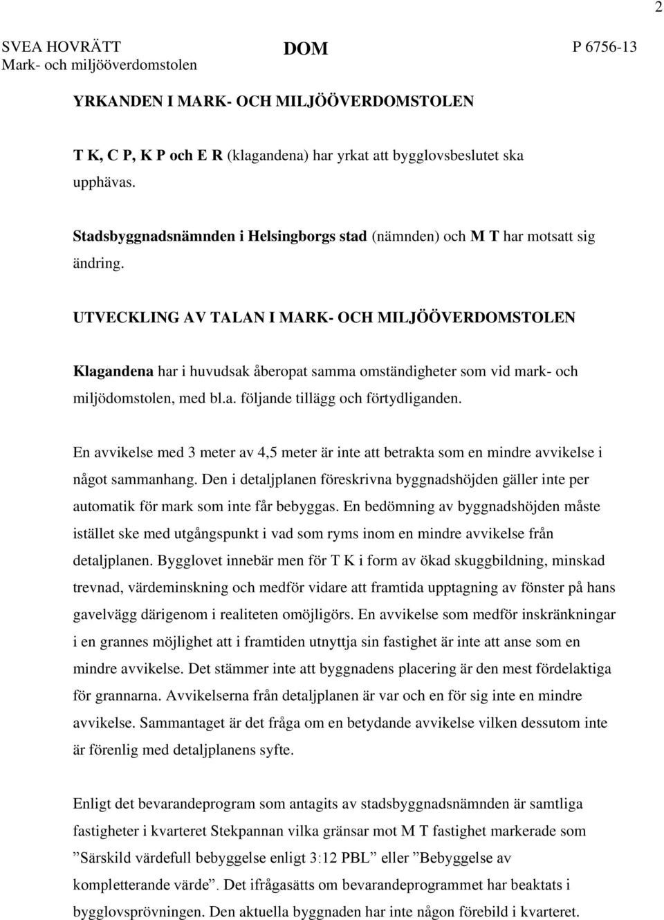 UTVECKLING AV TALAN I MARK- OCH MILJÖÖVERSTOLEN Klagandena har i huvudsak åberopat samma omständigheter som vid mark- och miljödomstolen, med bl.a. följande tillägg och förtydliganden.