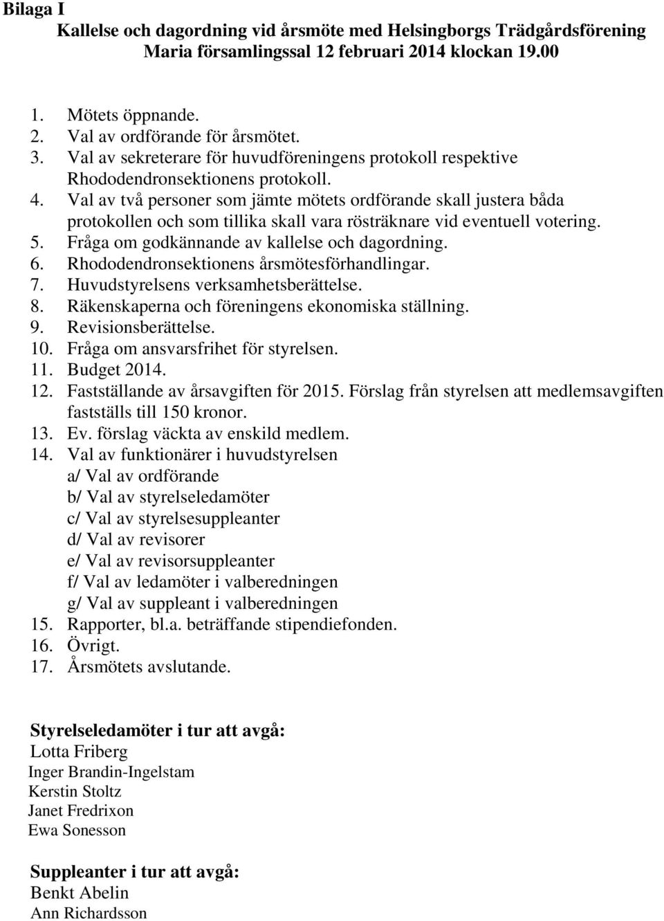 Val av två personer som jämte mötets ordförande skall justera båda protokollen och som tillika skall vara rösträknare vid eventuell votering. 5. Fråga om godkännande av kallelse och dagordning. 6.