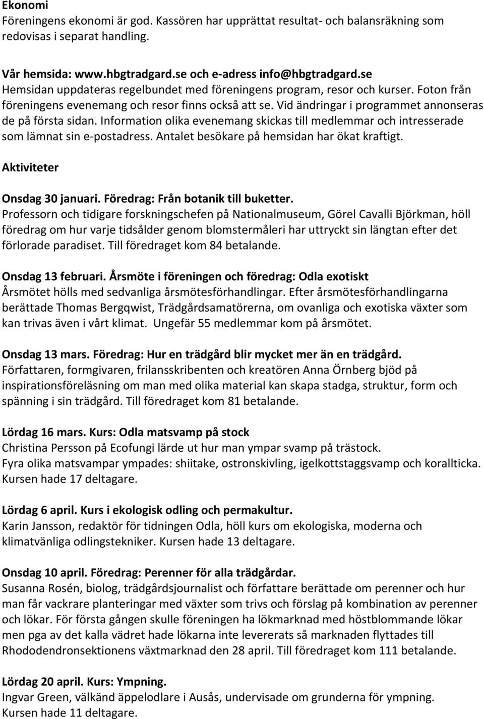 Information olika evenemang skickas till medlemmar och intresserade som lämnat sin e postadress. Antalet besökare på hemsidan har ökat kraftigt. Aktiviteter Onsdag 30 januari.