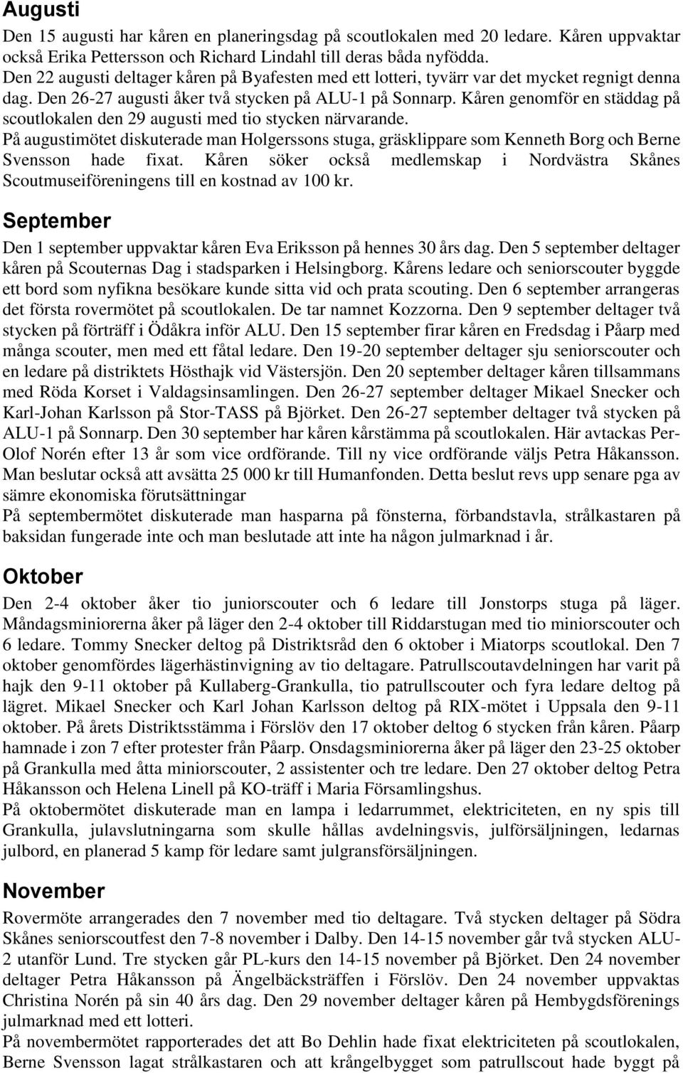 Kåren genomför en städdag på scoutlokalen den 29 augusti med tio stycken närvarande. På augustimötet diskuterade man Holgerssons stuga, gräsklippare som Kenneth Borg och Berne Svensson hade fixat.