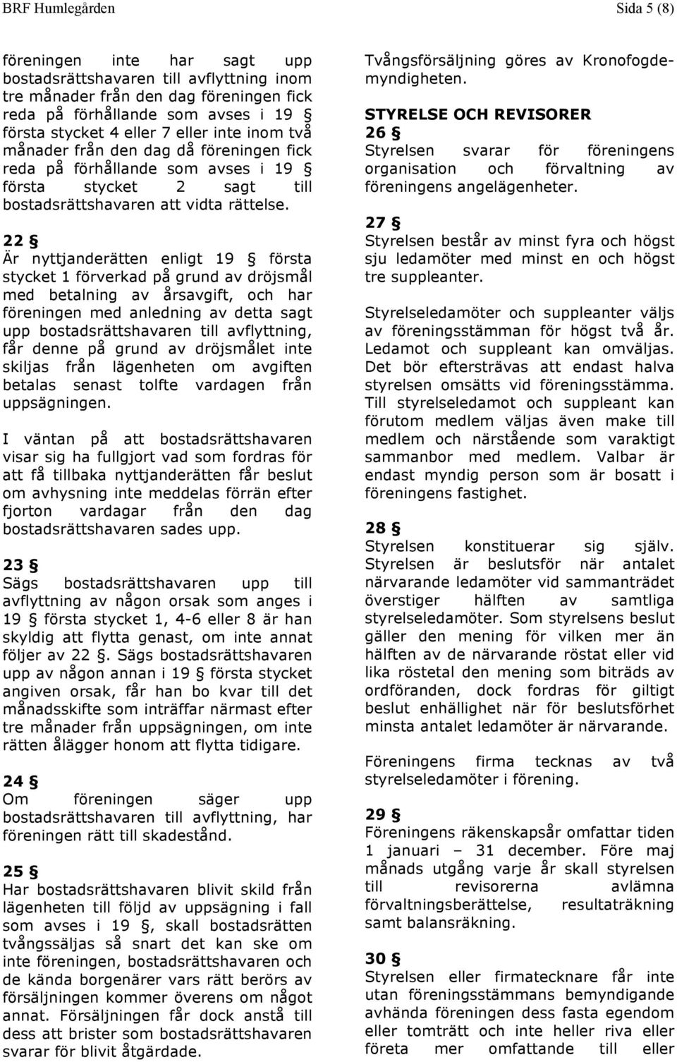 22 Är nyttjanderätten enligt 19 första stycket 1 förverkad på grund av dröjsmål med betalning av årsavgift, och har föreningen med anledning av detta sagt upp bostadsrättshavaren till avflyttning,