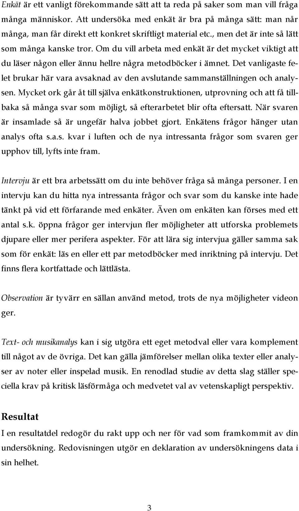 Om du vill arbeta med enkät är det mycket viktigt att du läser någon eller ännu hellre några metodböcker i ämnet.