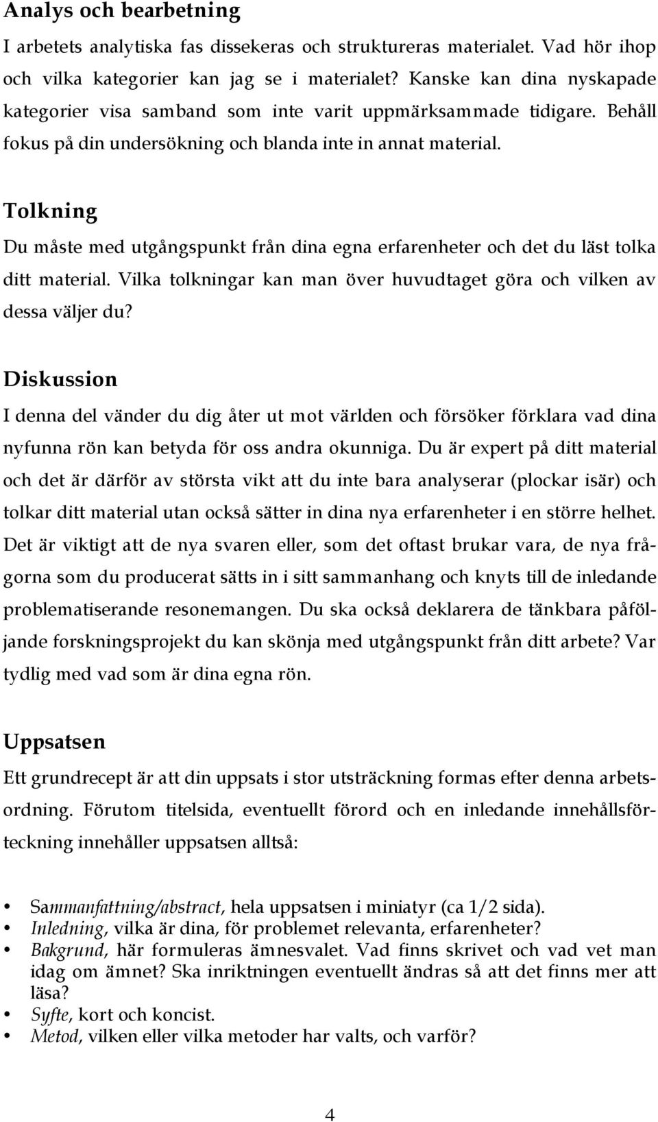 Tolkning Du måste med utgångspunkt från dina egna erfarenheter och det du läst tolka ditt material. Vilka tolkningar kan man över huvudtaget göra och vilken av dessa väljer du?