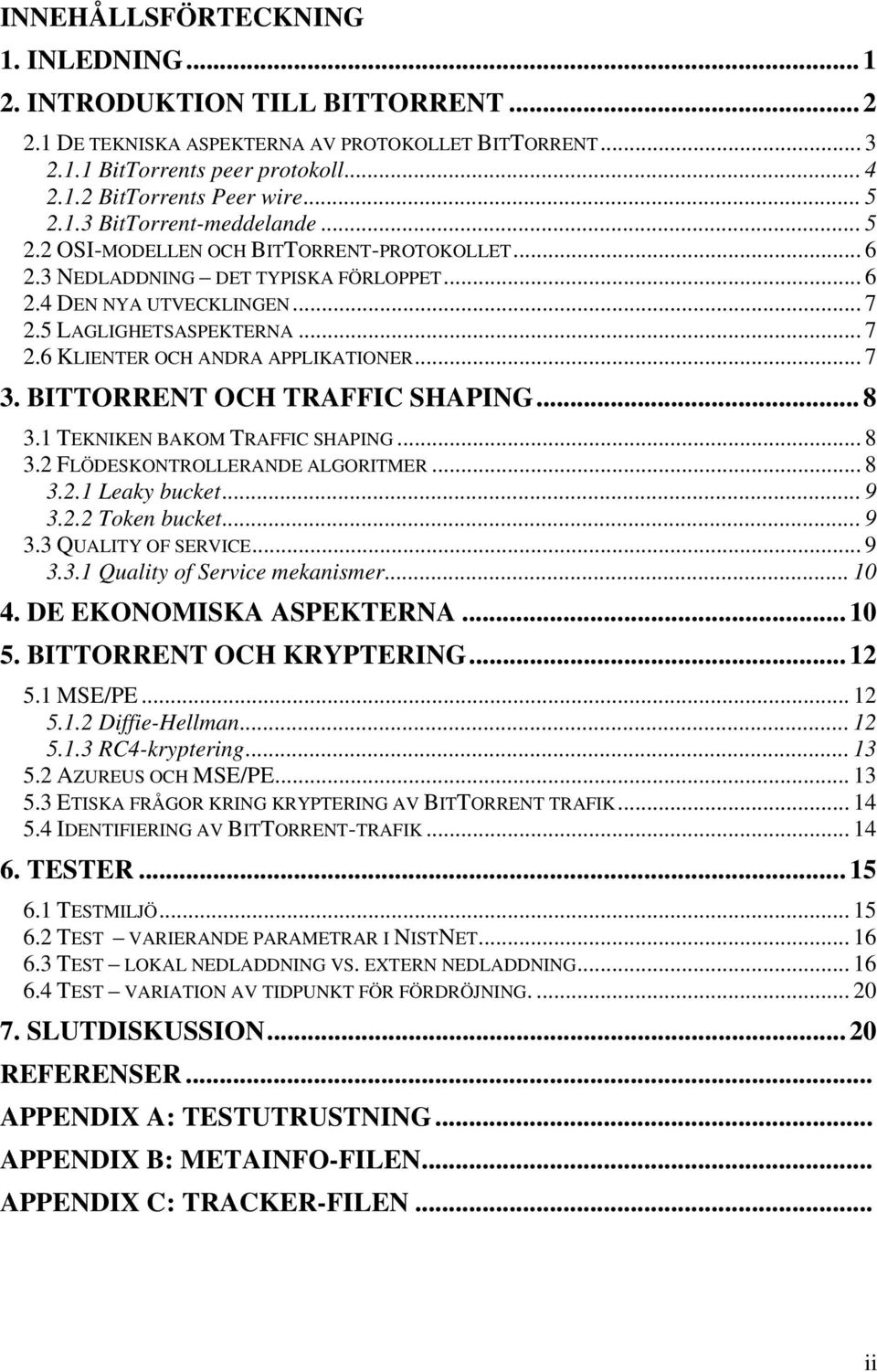 .. 7 3. BITTORRENT OCH TRAFFIC SHAPING... 8 3.1 TEKNIKEN BAKOM TRAFFIC SHAPING... 8 3.2 FLÖDESKONTROLLERANDE ALGORITMER... 8 3.2.1 Leaky bucket...9 3.2.2 Token bucket...9 3.3 QUALITY OF SERVICE... 9 3.