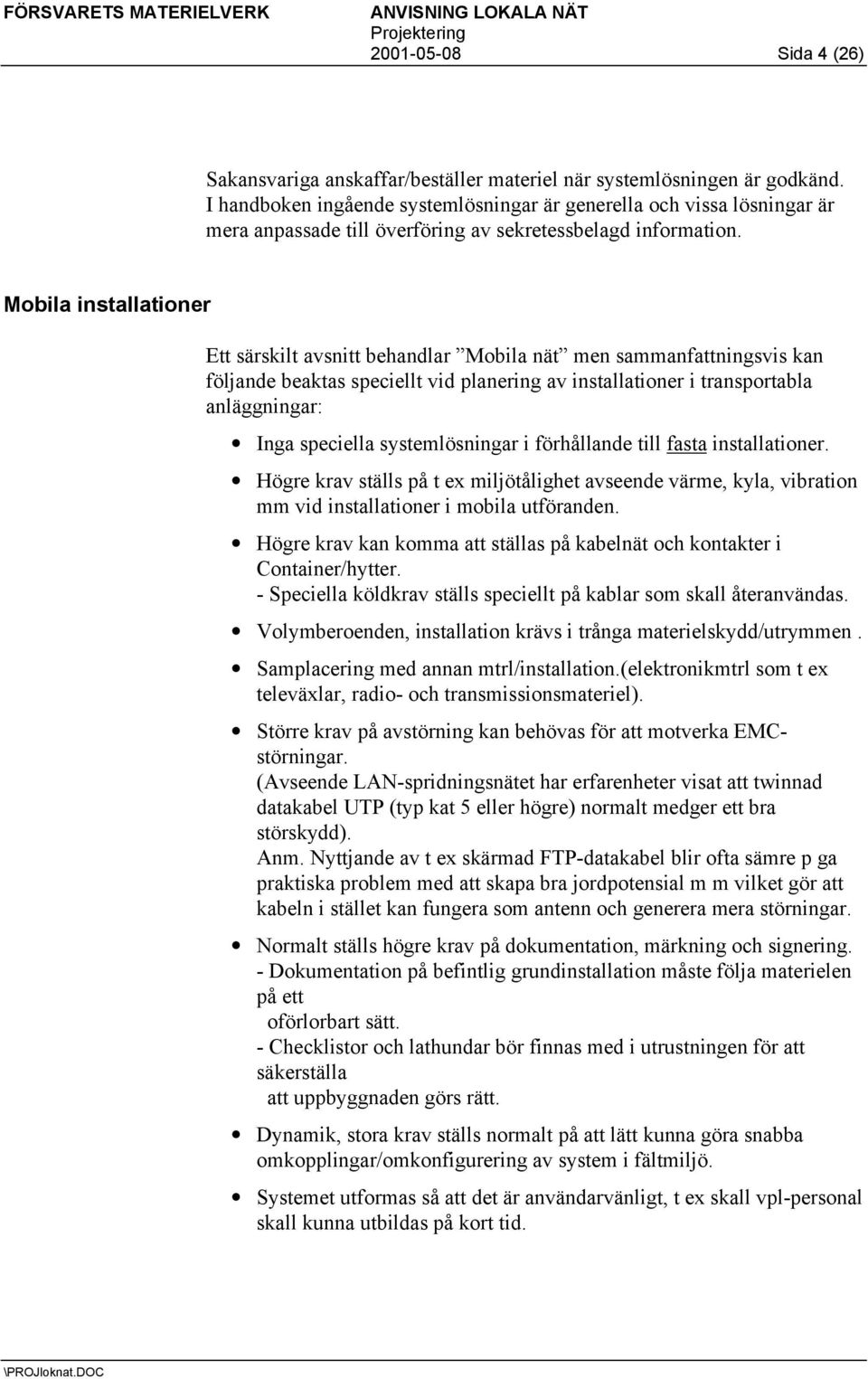 Mobila installationer Ett särskilt avsnitt behandlar Mobila nät men sammanfattningsvis kan följande beaktas speciellt vid planering av installationer i transportabla anläggningar: Inga speciella