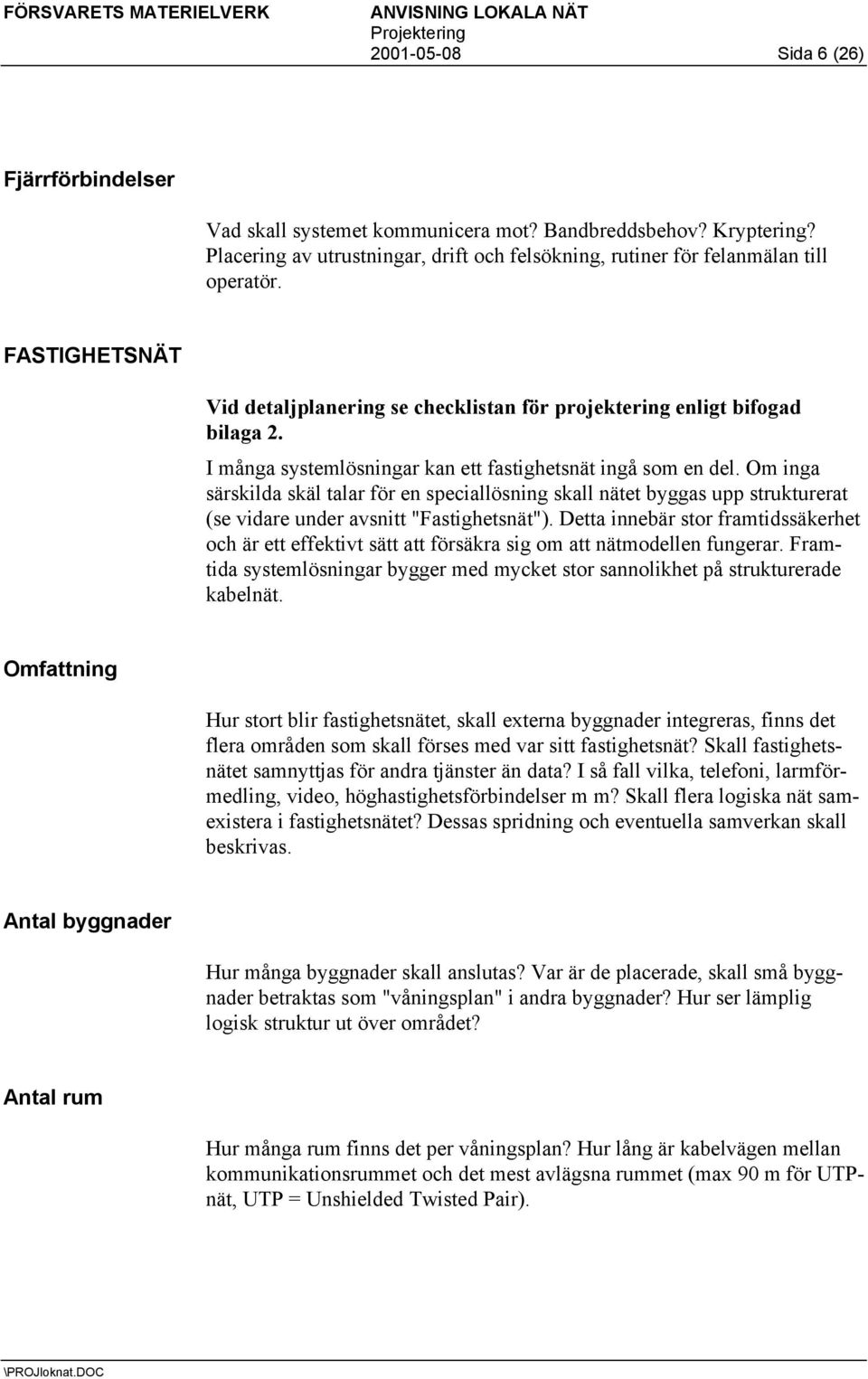 I många systemlösningar kan ett fastighetsnät ingå som en del. Om inga särskilda skäl talar för en speciallösning skall nätet byggas upp strukturerat (se vidare under avsnitt "Fastighetsnät").