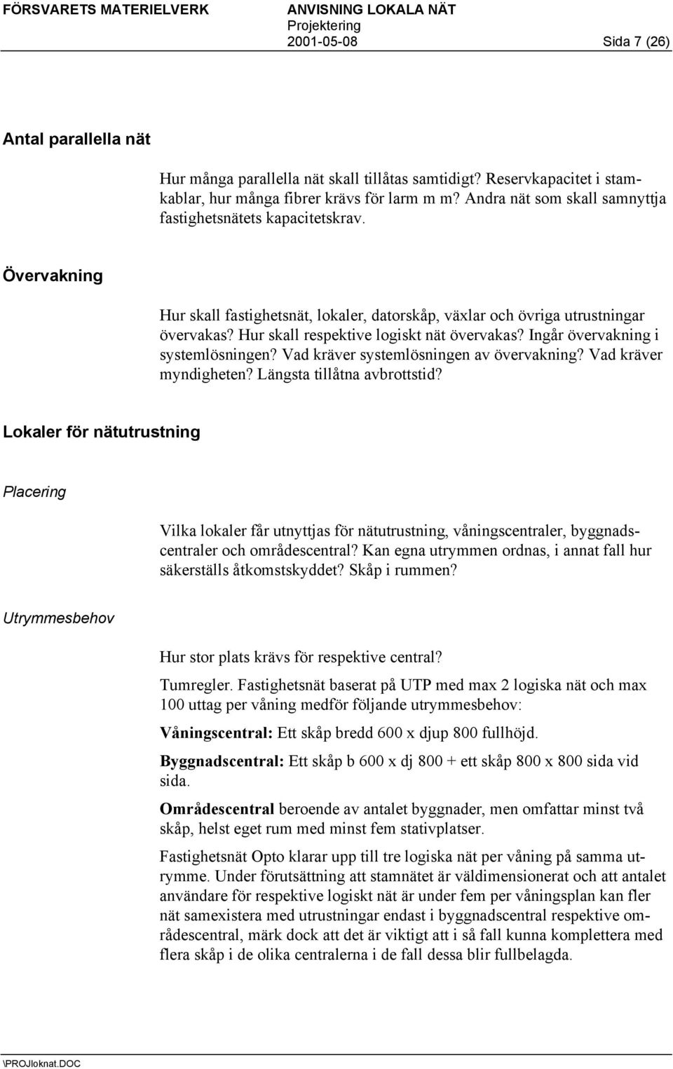 Övervakning Hur skall fastighetsnät, lokaler, datorskåp, växlar och övriga utrustningar övervakas? Hur skall respektive logiskt nät övervakas? Ingår övervakning i systemlösningen?