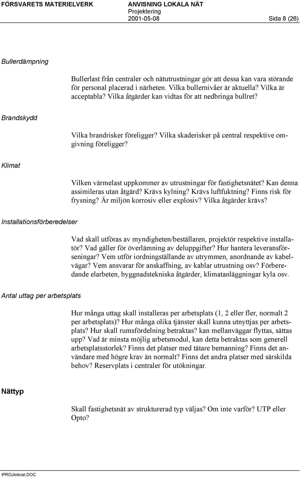 Vilka skaderisker på central respektive omgivning föreligger? Klimat Vilken värmelast uppkommer av utrustningar för fastighetsnätet? Kan denna assimileras utan åtgärd? Krävs kylning?