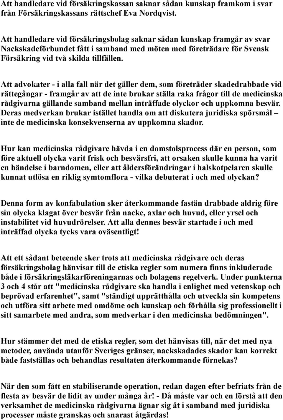 Att advokater - i alla fall när det gäller dem, som företräder skadedrabbade vid rättegångar - framgår av att de inte brukar ställa raka frågor till de medicinska rådgivarna gällande samband mellan