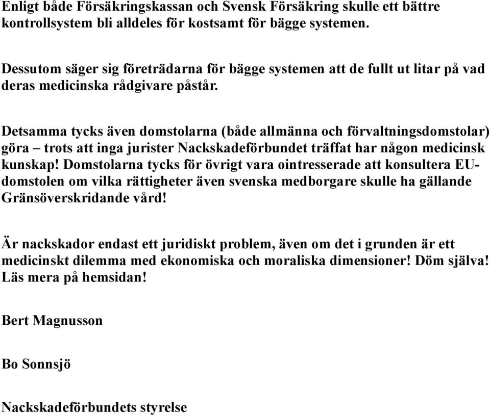 Detsamma tycks även domstolarna (både allmänna och förvaltningsdomstolar) göra trots att inga jurister Nackskadeförbundet träffat har någon medicinsk kunskap!