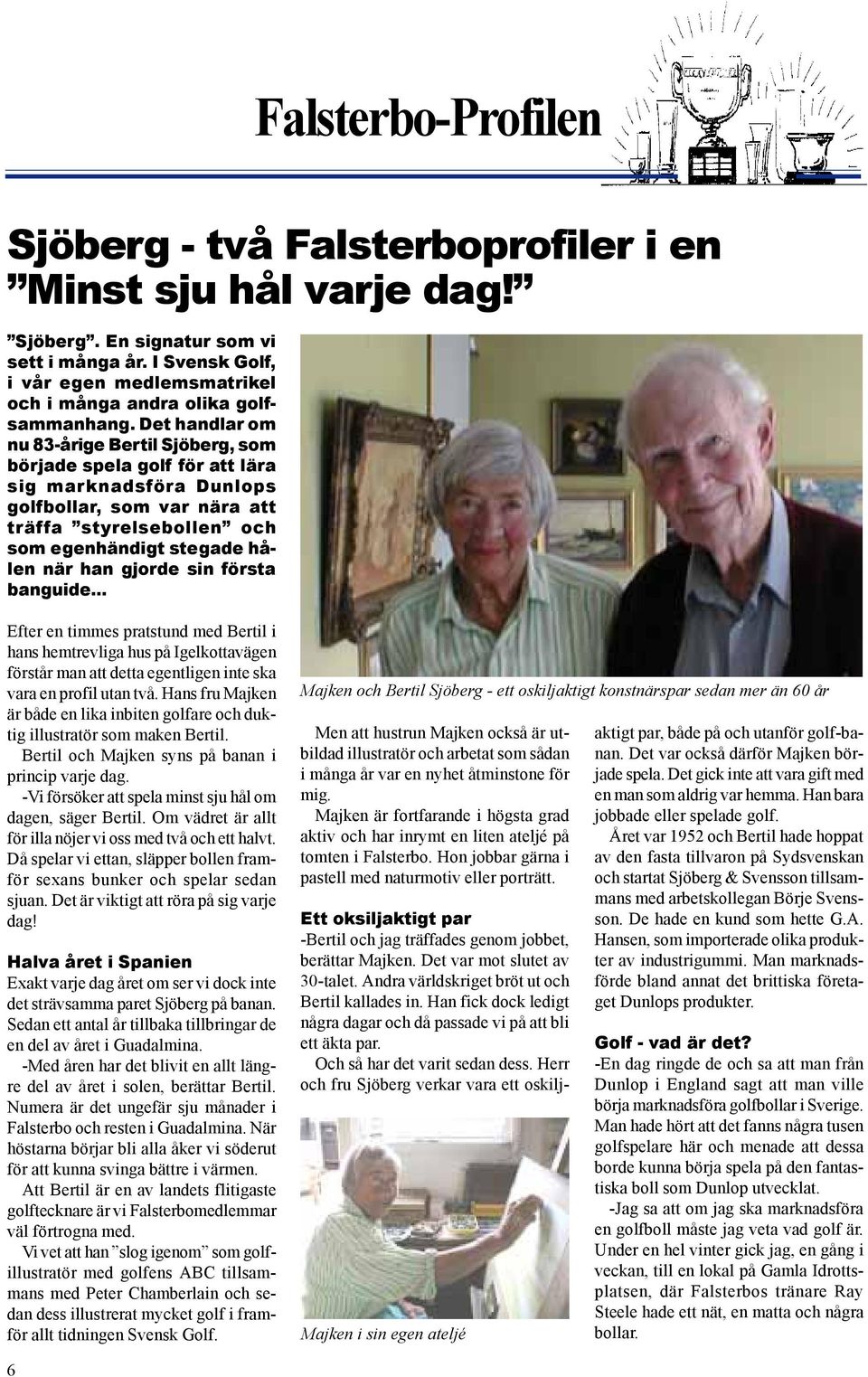 Det handlar om nu 83-årige Bertil Sjöberg, som började spela golf för att lära sig marknadsföra Dunlops golfbollar, som var nära att träffa styrelsebollen och som egenhändigt stegade hålen när han