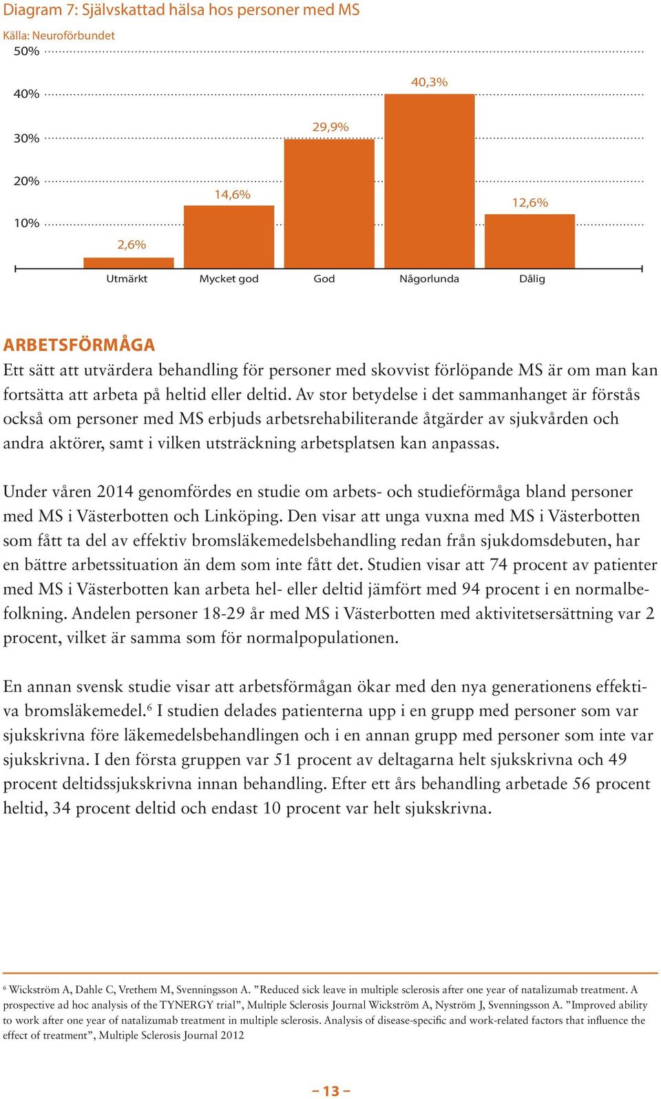 Av stor betydelse i det sammanhanget är förstås också om personer med MS erbjuds arbetsrehabiliterande åtgärder av sjukvården och andra aktörer, samt i vilken utsträckning arbetsplatsen kan anpassas.