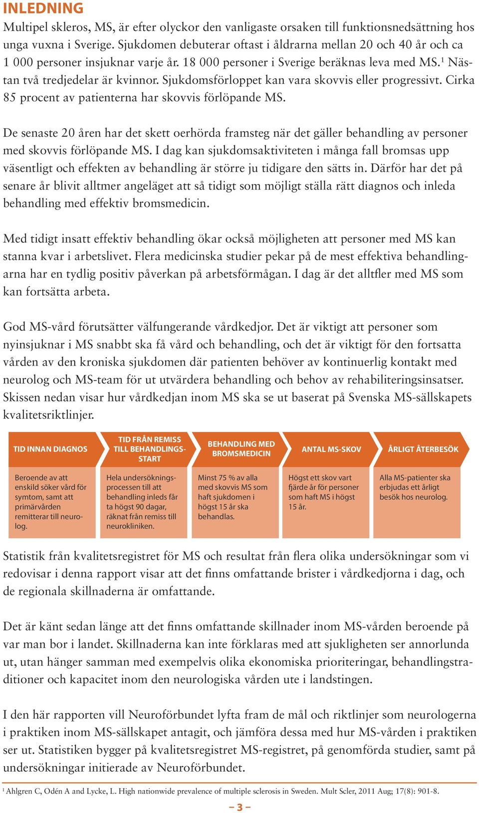 Sjukdomsförloppet kan vara skovvis eller progressivt. Cirka 85 procent av patienterna har skovvis förlöpande MS.